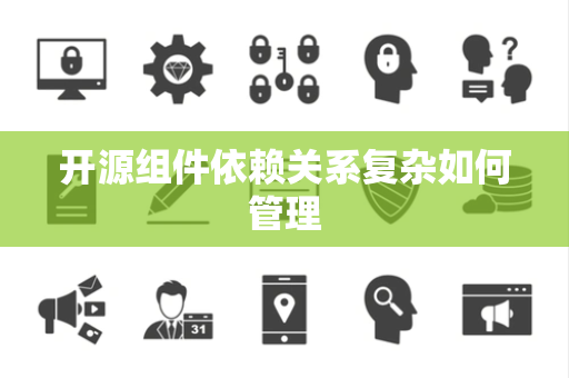 开源组件依赖关系复杂如何管理