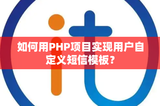 如何用PHP项目实现用户自定义短信模板? 如何用PHP项目实现用户自定义短信模板?