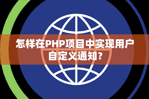 怎样在PHP项目中实现用户自定义通知? 怎样在PHP项目中实现用户自定义通知?