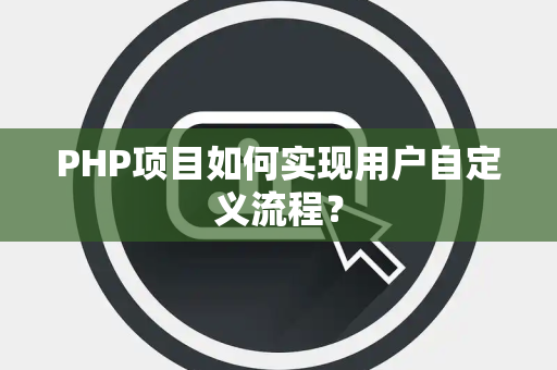 PHP项目如何实现用户自定义流程？