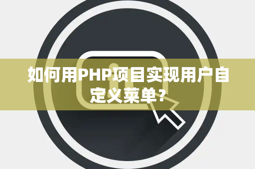 如何用PHP项目实现用户自定义菜单？