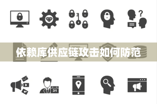 依赖库供应链攻击如何防范