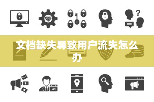 文档缺失导致用户流失怎么办