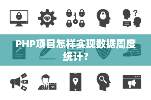 PHP项目怎样实现数据周度统计？