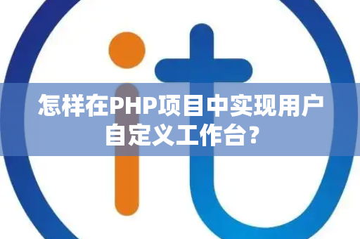 怎样在PHP项目中实现用户自定义工作台？
