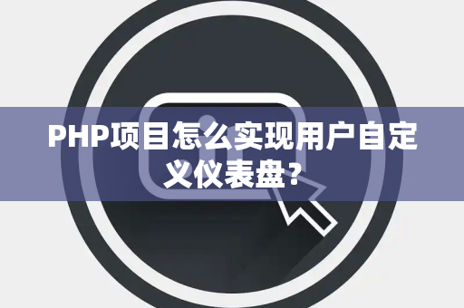 PHP项目怎么实现用户自定义仪表盘？