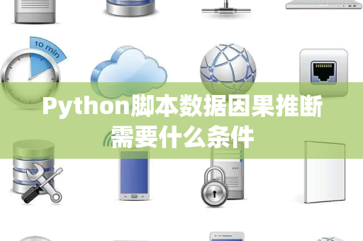 Python脚本数据因果推断需要什么条件