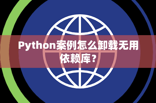 Python案例怎么卸载无用依赖库？