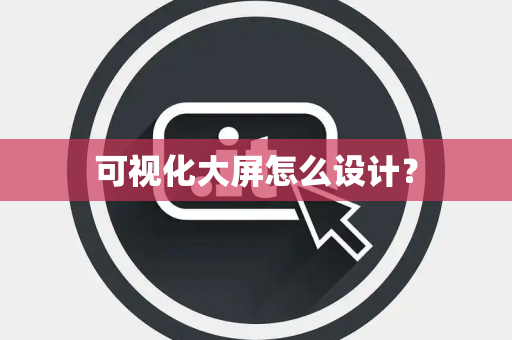 可视化大屏怎么设计？