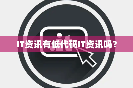 IT资讯有低代码IT资讯吗? IT资讯有低代码IT资讯吗?