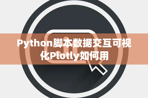 Python脚本数据交互可视化Plotly如何用 Python脚本数据交互可视化Plotly如何用