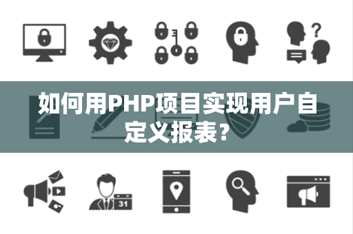 如何用PHP项目实现用户自定义报表？