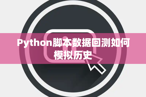Python脚本数据回测如何模拟历史