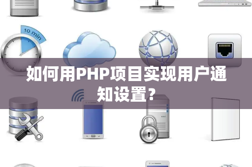 如何用PHP项目实现用户通知设置？