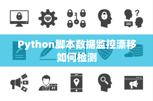 Python脚本数据监控漂移如何检测