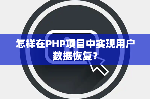 怎样在PHP项目中实现用户数据恢复？