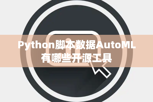 Python脚本数据AutoML有哪些开源工具