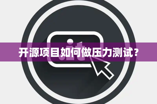 开源项目如何做压力测试？