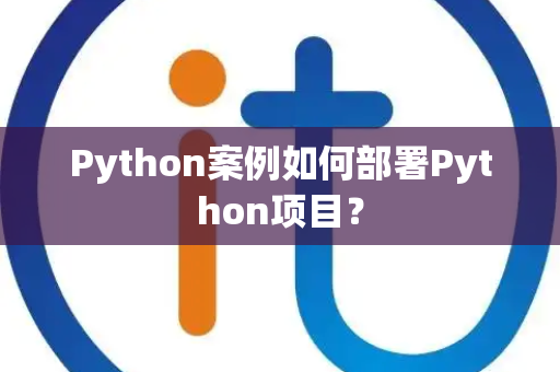 Python案例如何部署Python项目? Python案例如何部署Python项目?