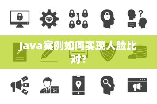 Java案例如何实现人脸比对？