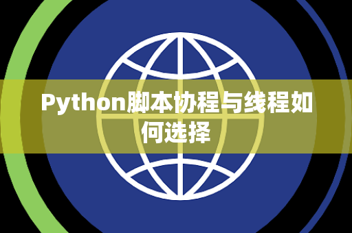 Python脚本协程与线程如何选择 Python脚本协程与线程如何选择