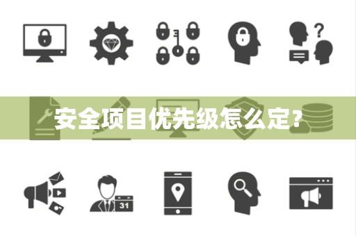 安全项目优先级怎么定? 安全项目优先级怎么定?