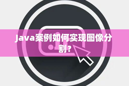 Java案例如何实现图像分割？