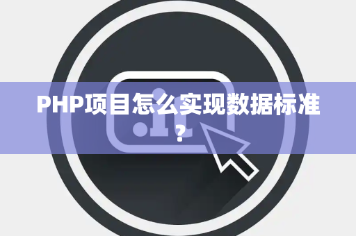 PHP项目怎么实现数据标准? PHP项目怎么实现数据标准?