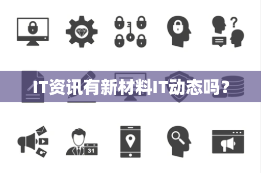 IT资讯有新材料IT动态吗? IT资讯有新材料IT动态吗?