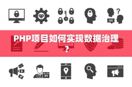 PHP项目如何实现数据治理? PHP项目如何实现数据治理?