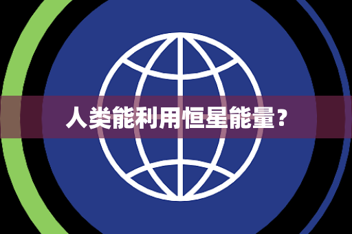 人类能利用恒星能量? 人类能利用恒星能量?