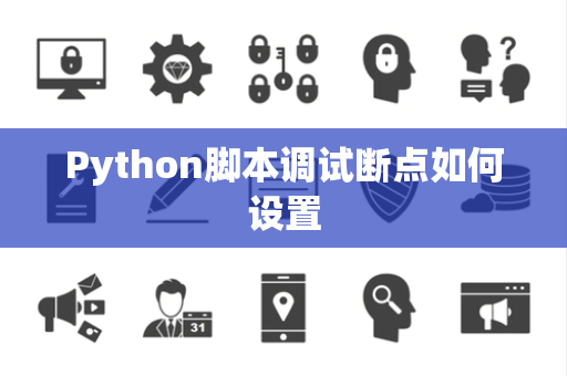 Python脚本调试断点如何设置 Python脚本调试断点如何设置