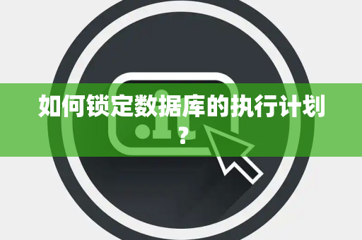 如何锁定数据库的执行计划？