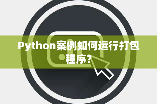 Python案例如何运行打包程序? Python案例如何运行打包程序?
