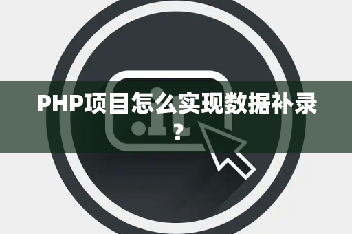 PHP项目怎么实现数据补录? PHP项目怎么实现数据补录?