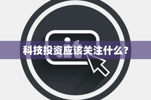 科技投资应该关注什么？