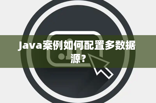Java案例如何配置多数据源? Java案例如何配置多数据源?