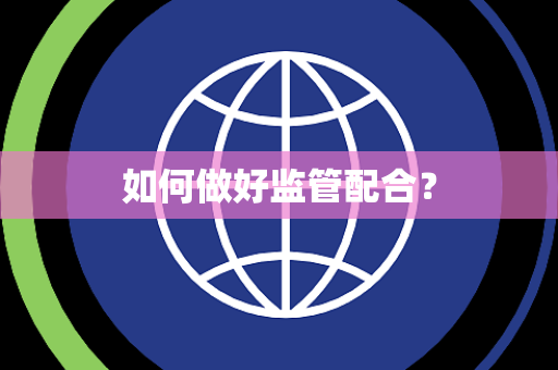 如何做好监管配合？