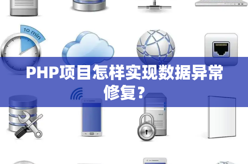 PHP项目怎样实现数据异常修复？