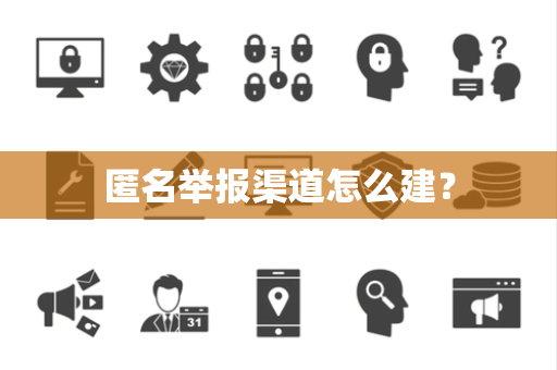 匿名举报渠道怎么建？