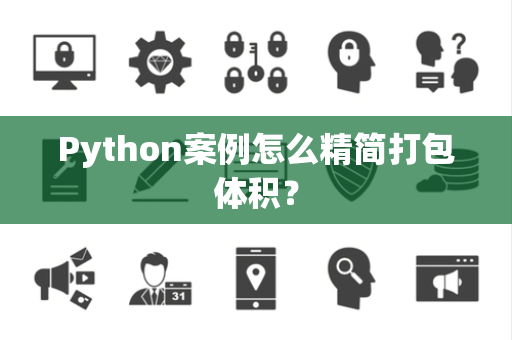 Python案例怎么精简打包体积? Python案例怎么精简打包体积?