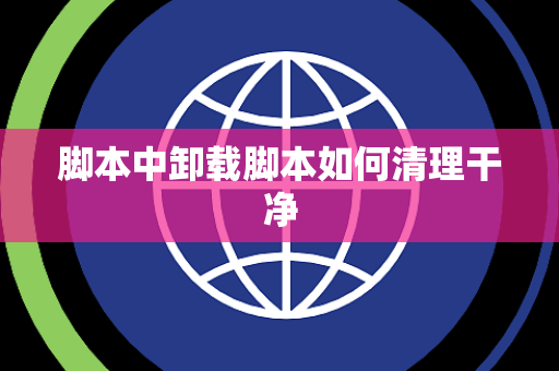 脚本中卸载脚本如何清理干净