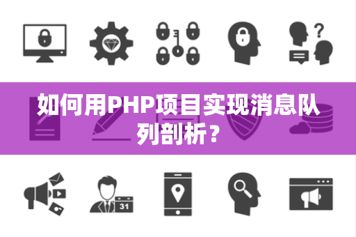 如何用PHP项目实现消息队列剖析? 如何用PHP项目实现消息队列剖析?