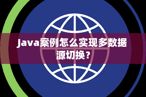 Java案例怎么实现多数据源切换? Java案例怎么实现多数据源切换?