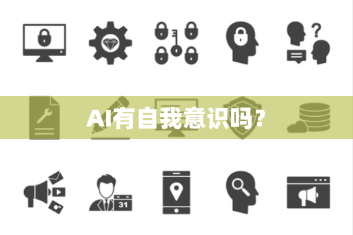 AI有自我意识吗? AI有自我意识吗?