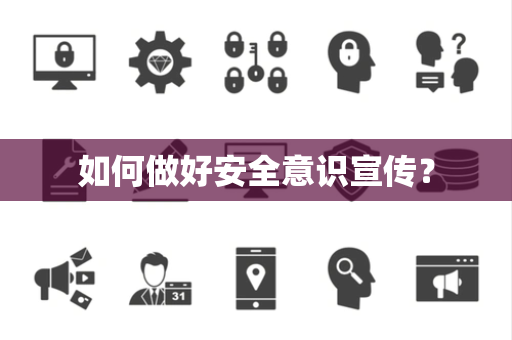 如何做好安全意识宣传? 如何做好安全意识宣传?
