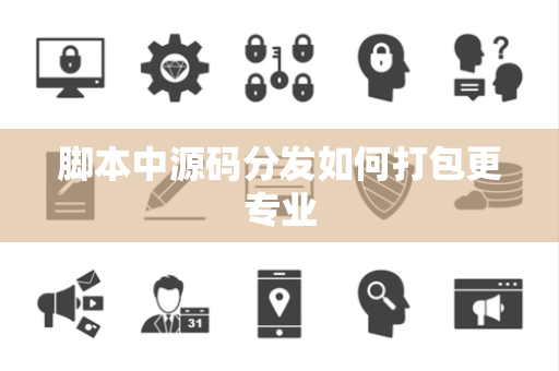 脚本中源码分发如何打包更专业 脚本中源码分发如何打包更专业