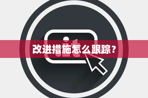 改进措施怎么跟踪？