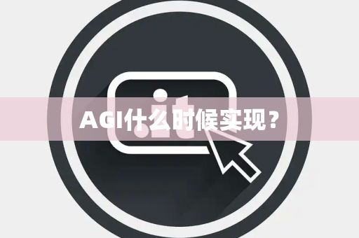 AGI什么时候实现? AGI什么时候实现?