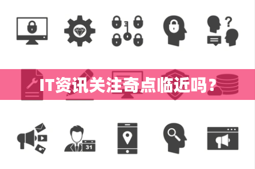 IT资讯关注奇点临近吗? IT资讯关注奇点临近吗?